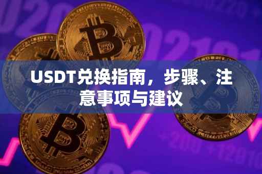 USDT兑换指南，步骤、注意事项与建议