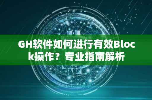 GH软件如何进行有效Block操作?专业指南解析