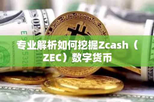 专业解析如何挖掘Zcash（ZEC）数字货币