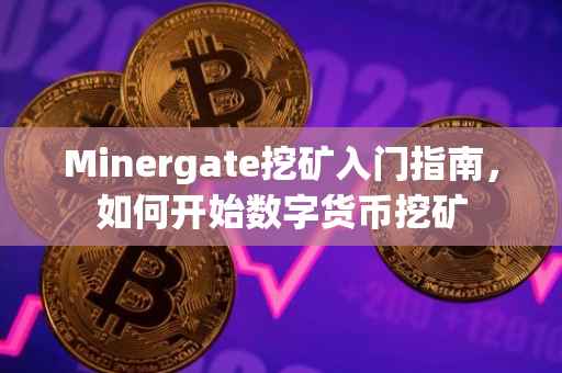 Minergate挖矿入门指南,如何开始数字货币挖矿