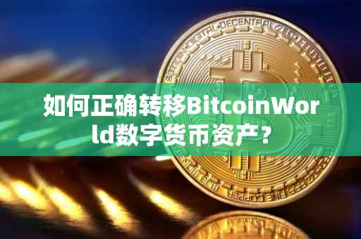 如何正确转移BitcoinWorld数字货币资产？