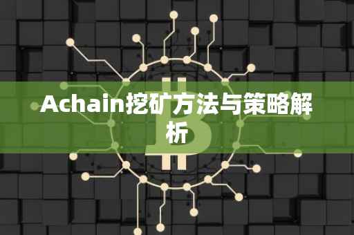 Achain挖矿方法与策略解析