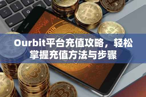 Ourbit平台充值攻略,轻松掌握充值方法与步骤