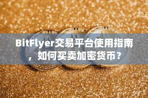 BitFlyer交易平台使用指南，如何买卖加密货币？