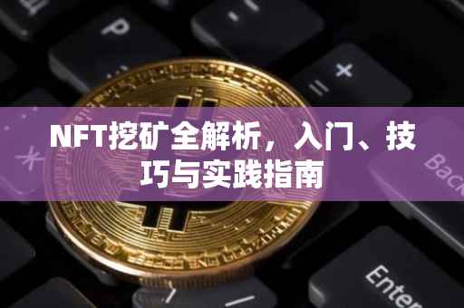 NFT挖矿全解析，入门、技巧与实践指南