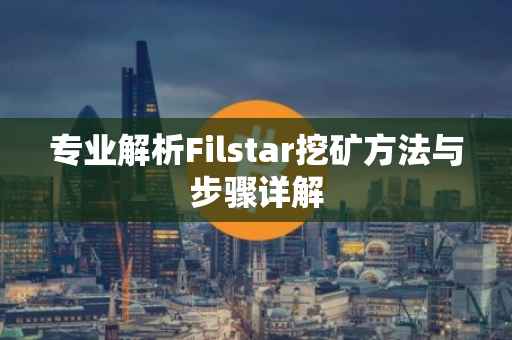 专业解析Filstar挖矿方法与步骤详解