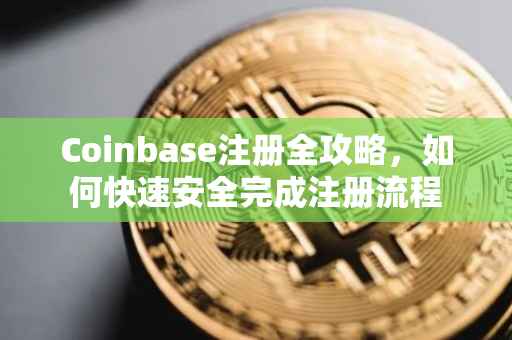 Coinbase注册全攻略，如何快速安全完成注册流程