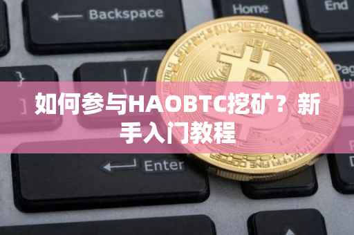 如何参与HAOBTC挖矿？新手入门教程
