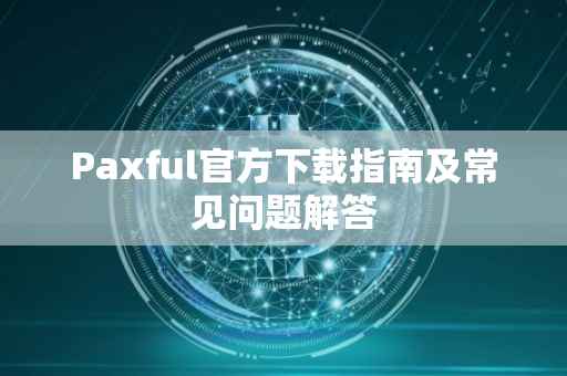 Paxful官方下载指南及常见问题解答