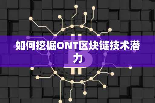 如何挖掘ONT区块链技术潜力