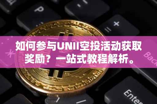 如何参与UNII空投活动获取奖励？一站式教程解析。