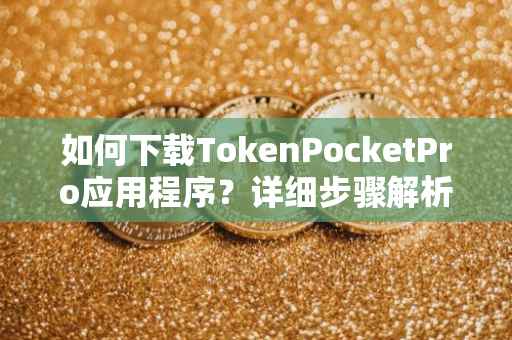 如何下载TokenPocketPro应用程序？详细步骤解析