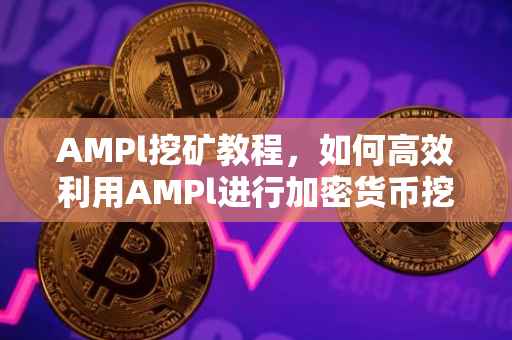 AMPl挖矿教程，如何高效利用AMPl进行加密货币挖掘？