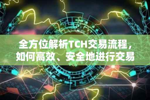 全方位解析TCH交易流程，如何高效、安全地进行交易？