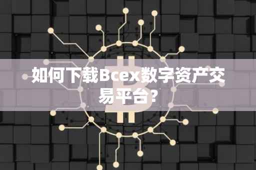 如何下载Bcex数字资产交易平台？