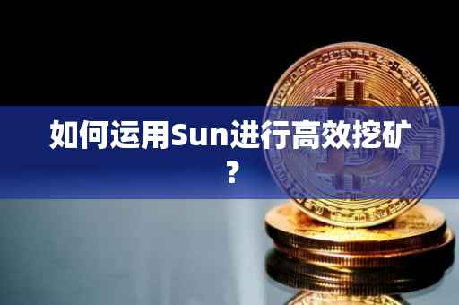 如何运用Sun进行高效挖矿？