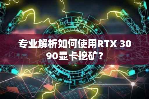 专业解析如何使用RTX 3090显卡挖矿？