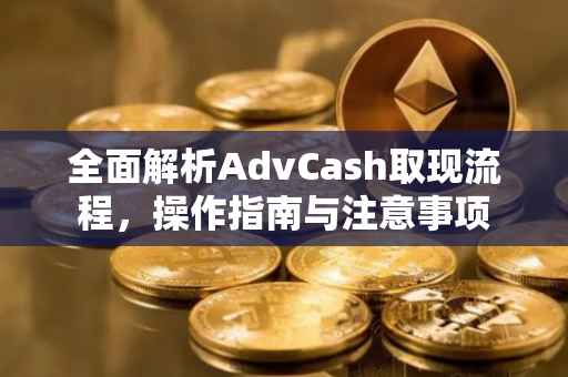 全面解析AdvCash取现流程,操作指南与注意事项