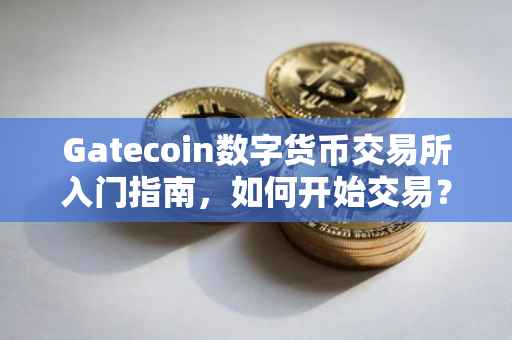 Gatecoin数字货币交易所入门指南，如何开始交易？