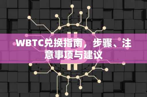 WBTC兑换指南，步骤、注意事项与建议