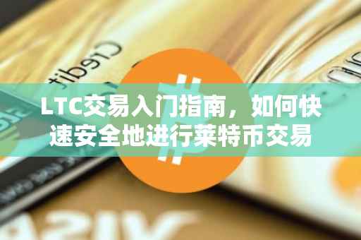 LTC交易入门指南，如何快速安全地进行莱特币交易