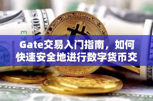 Gate交易入门指南,如何快速安全地进行数字货币交易