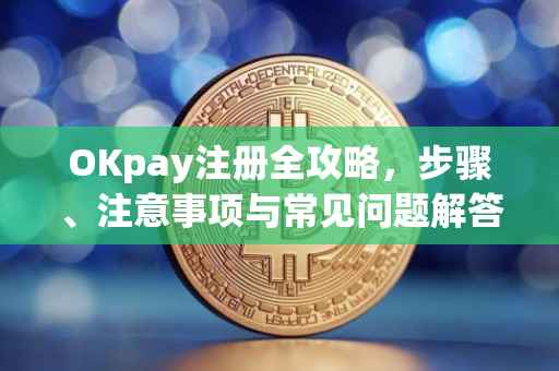 OKpay注册全攻略，步骤、注意事项与常见问题解答