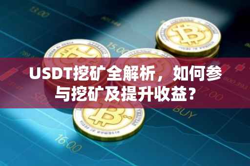 USDT挖矿全解析,如何参与挖矿及提升收益?