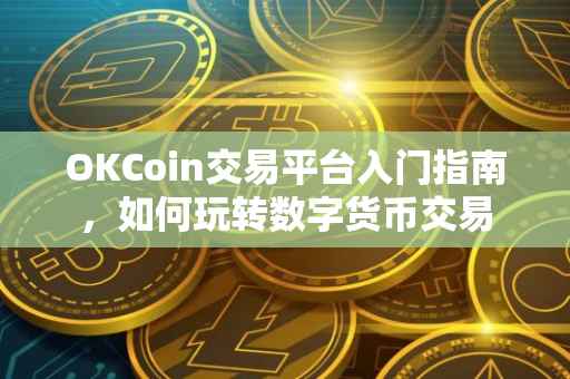 OKCoin交易平台入门指南,如何玩转数字货币交易