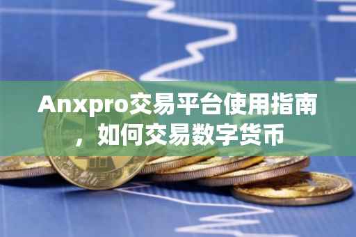 Anxpro交易平台使用指南,如何交易数字货币