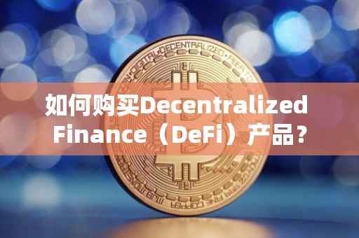 如何购买Decentralized Finance（DeFi）产品？