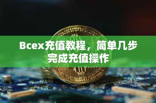 Bcex充值教程，简单几步完成充值操作
