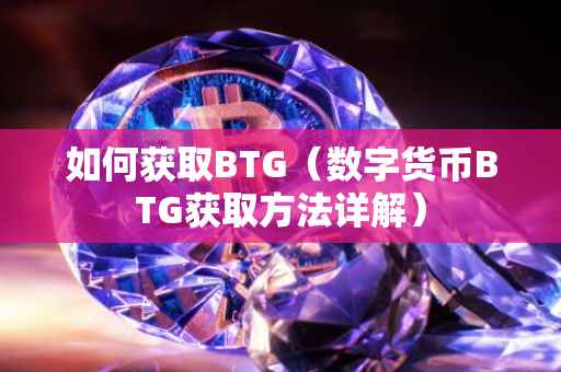 如何获取BTG(数字货币BTG获取方法详解)