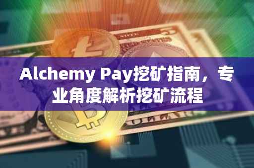 Alchemy Pay挖矿指南,专业角度解析挖矿流程