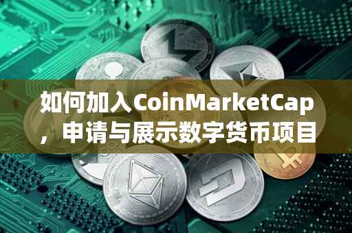 如何加入CoinMarketCap,申请与展示数字货币项目的步骤