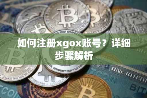 如何注册xgox账号？详细步骤解析