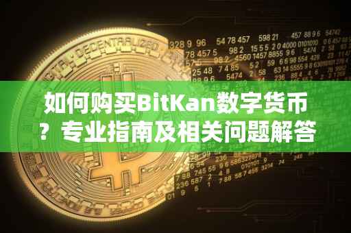 如何购买BitKan数字货币？专业指南及相关问题解答