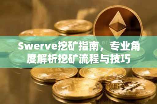 Swerve挖矿指南，专业角度解析挖矿流程与技巧
