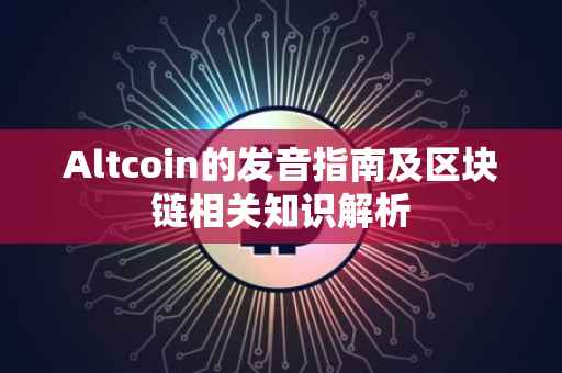 Altcoin的发音指南及区块链相关知识解析