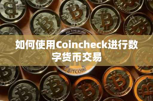 如何使用Coincheck进行数字货币交易