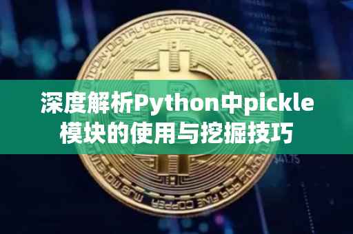 深度解析Python中pickle模块的使用与挖掘技巧