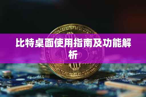 比特桌面使用指南及功能解析