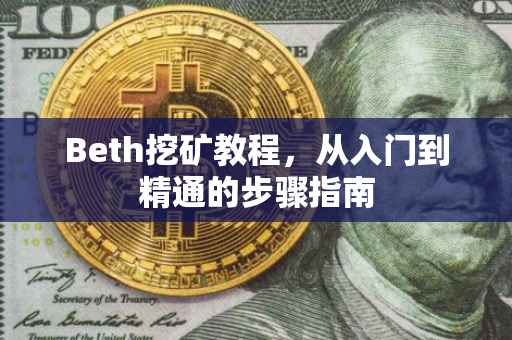 Beth挖矿教程，从入门到精通的步骤指南