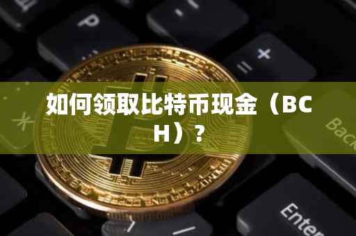 如何领取比特币现金（BCH）?