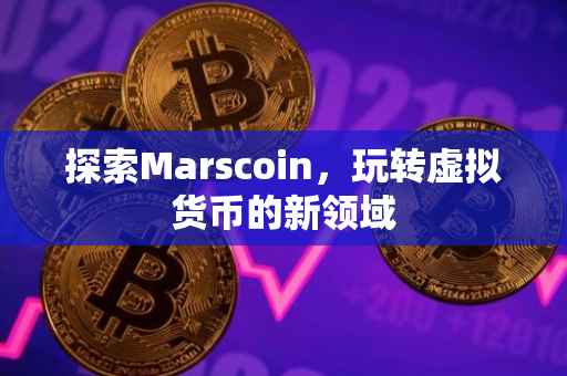 探索Marscoin，玩转虚拟货币的新领域
