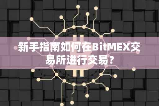 新手指南如何在BitMEX交易所进行交易？