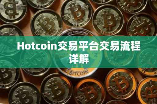 Hotcoin交易平台交易流程详解