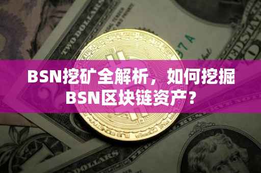 BSN挖矿全解析，如何挖掘BSN区块链资产？