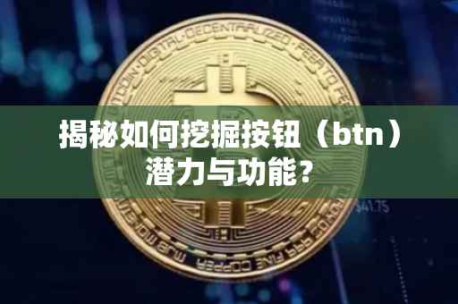 揭秘如何挖掘按钮（btn）潜力与功能？