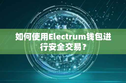 如何使用Electrum钱包进行安全交易？